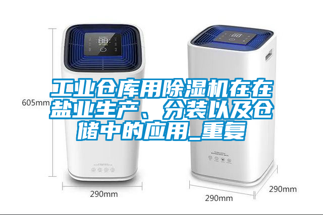 工业仓库用除湿机在在盐业生产、分装以及仓储中的应用_重复