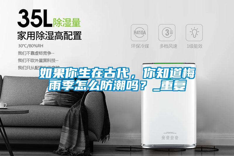 如果你生在古代，你知道梅雨季怎么防潮吗？_重复