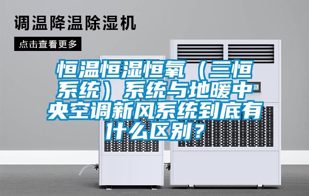 恒温恒湿恒氧（三恒系统）系统与地暖中央空调新风系统到底有什么区别？