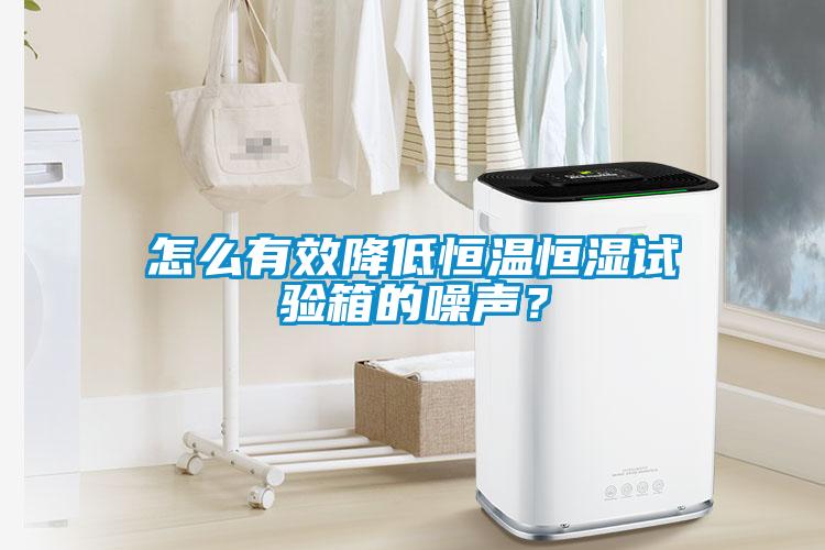 怎么有效降低恒温恒湿试验箱的噪声？
