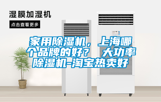 家用除湿机，上海哪个品牌的好？ 大功率除湿机-淘宝热卖好