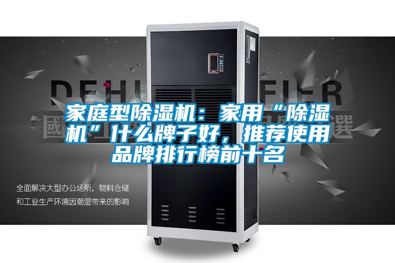 家庭型除湿机:家用“除湿机”什么牌子好,推荐使用品牌排行榜前十名