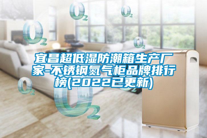 宜昌超低湿防潮箱生产厂家-不锈钢氮气柜品牌排行榜(2022已更新)