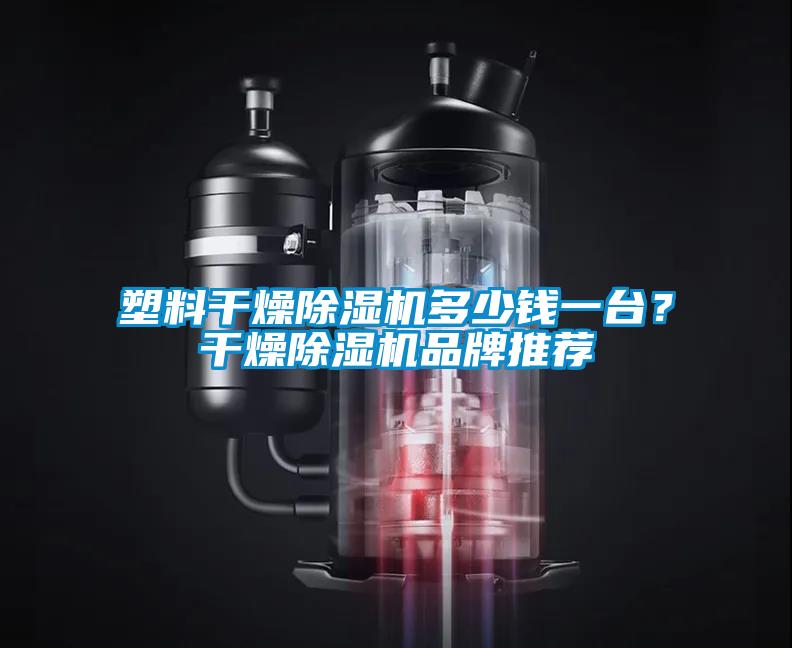 塑料干燥除湿机多少钱一台？干燥除湿机品牌推荐
