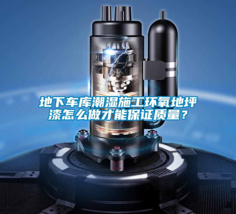 地下车库潮湿施工环氧地坪漆怎么做才能保证质量？