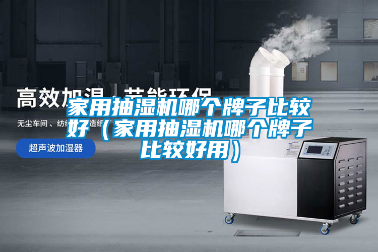 家用抽湿机哪个牌子比较好（家用抽湿机哪个牌子比较好用）