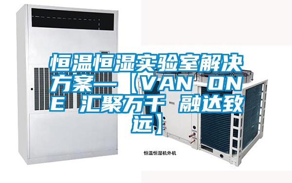 恒温恒湿实验室解决方案—【VAN ONE 汇聚万千 融达致远】