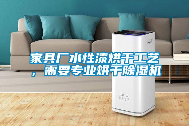 家具厂水性漆烘干工艺，需要专业烘干除湿机