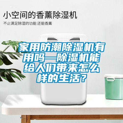 家用防潮除湿机有用吗—除湿机能给人们带来怎么样的生活？