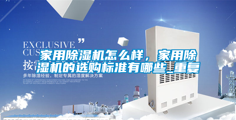 家用除湿机怎么样，家用除湿机的选购标准有哪些_重复