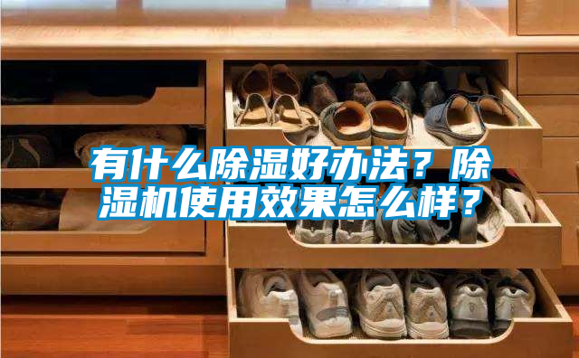 有什么除湿好办法？除湿机使用效果怎么样？