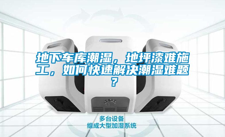 地下车库潮湿，地坪漆难施工，如何快速解决潮湿难题？