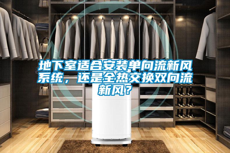 地下室适合安装单向流新风系统，还是全热交换双向流新风？