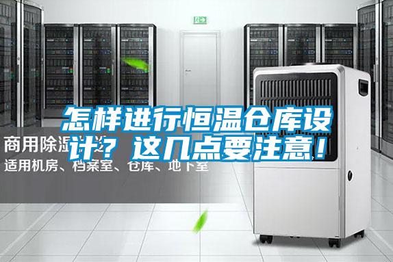 怎样进行恒温仓库设计？这几点要注意！