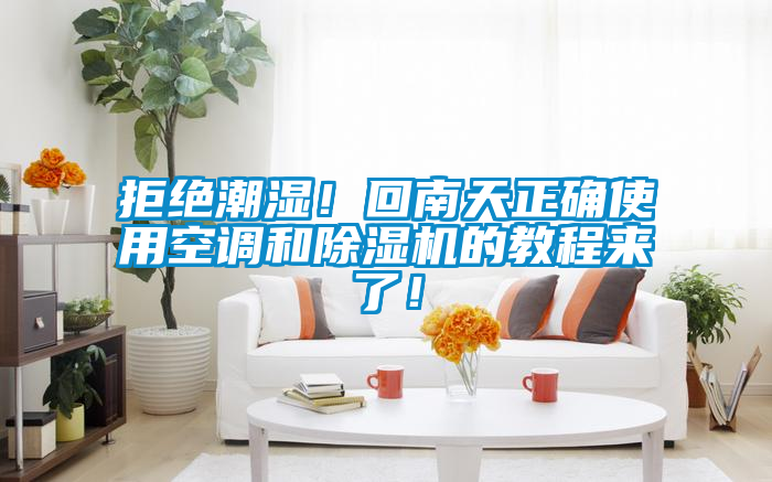拒绝潮湿！回南天正确使用空调和除湿机的教程来了！