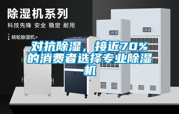 对抗除湿，接近70%的消费者选择专业除湿机