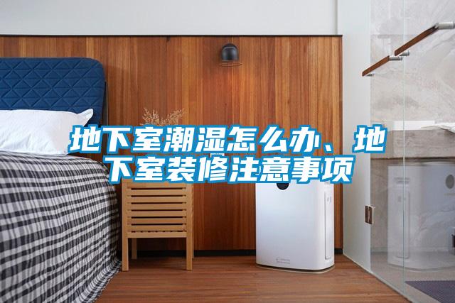 地下室潮湿怎么办、地下室装修注意事项
