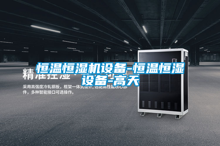 恒温恒湿机设备-恒温恒湿设备-高天