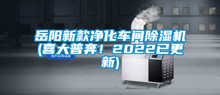 岳阳新款净化车间除湿机(喜大普奔！2022已更新)