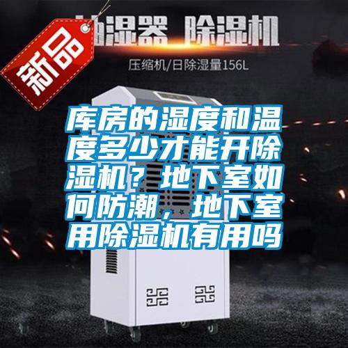 库房的湿度和温度多少才能开除湿机？地下室如何防潮，地下室用除湿机有用吗