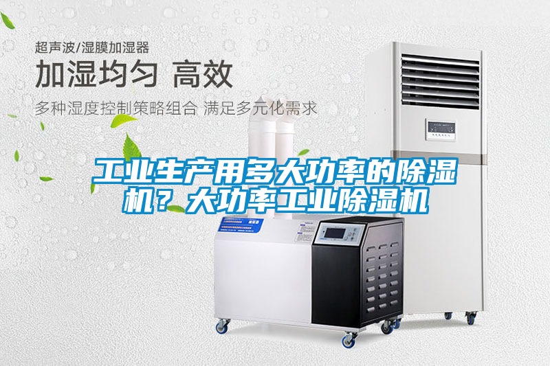 工业生产用多大功率的除湿机？大功率工业除湿机