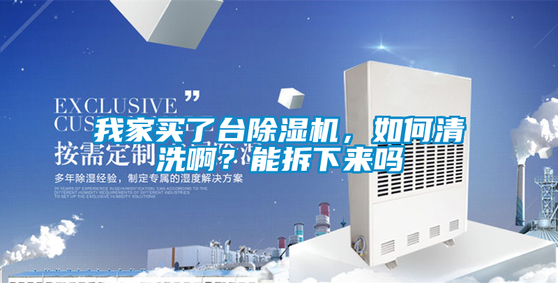我家买了台除湿机，如何清洗??？能拆下来吗