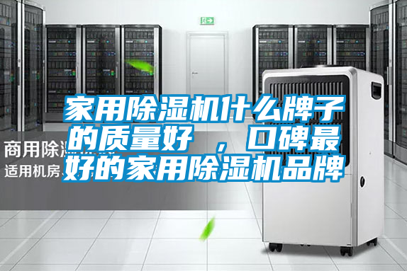 家用除湿机什么牌子的质量好 ，口碑最好的家用除湿机品牌