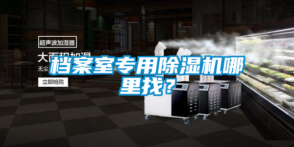 档案室专用除湿机哪里找？