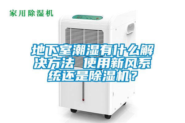 地下室潮湿有什么解决方法 使用新风系统还是除湿机？