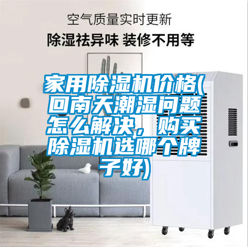 家用除湿机价格(回南天潮湿问题怎么解决，购买除湿机选哪个牌子好)