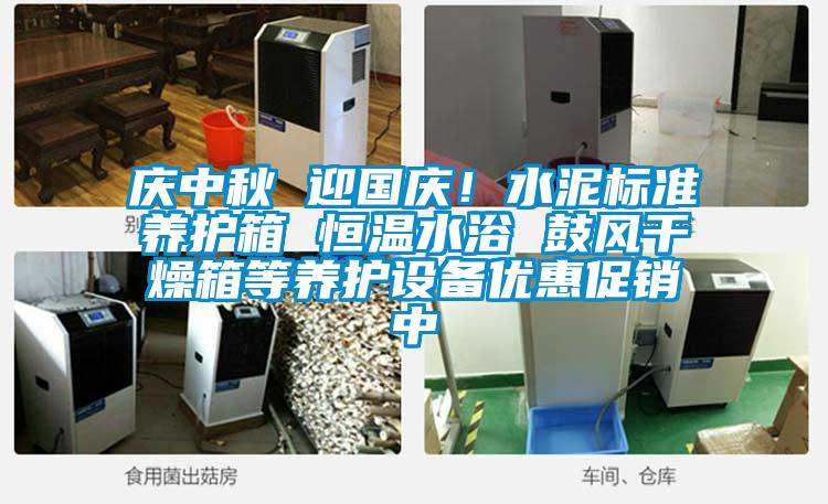 庆中秋 迎国庆！水泥标准养护箱 恒温水浴 鼓风干燥箱等养护设备优惠促销中