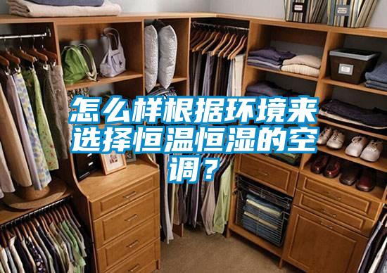 怎么样根据环境来选择恒温恒湿的空调？