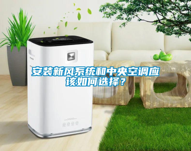 安装新风系统和中央空调应该如何选择？