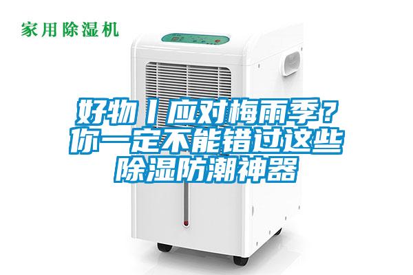 好物丨应对梅雨季？你一定不能错过这些除湿防潮神器