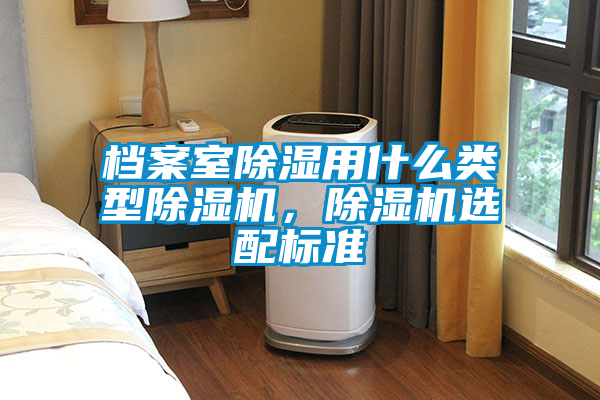档案室除湿用什么类型除湿机，除湿机选配标准