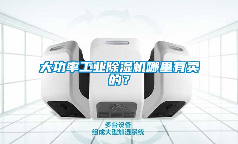 大功率工业除湿机哪里有卖的？