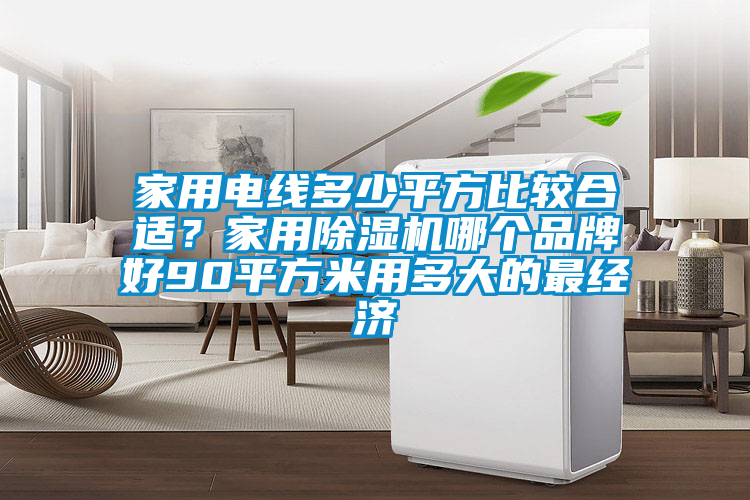 家用电线多少平方比较合适？家用除湿机哪个品牌好90平方米用多大的最经济
