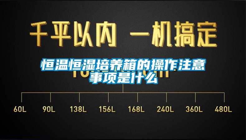 恒温恒湿培养箱的操作注意事项是什么