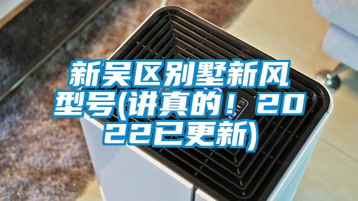 新吴区别墅新风型号(讲真的！2022已更新)