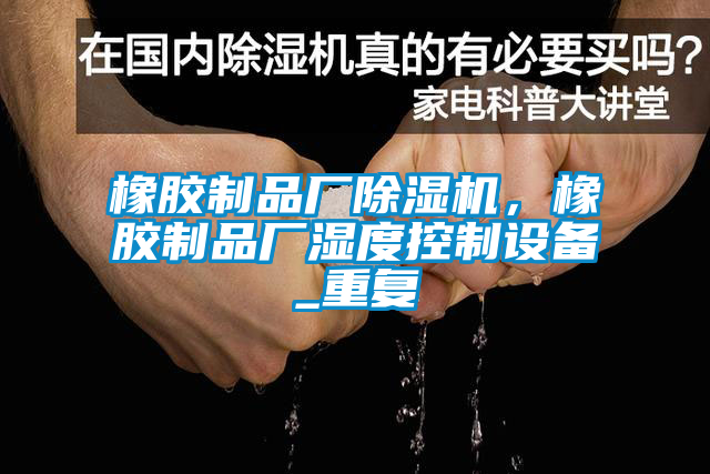 橡胶制品厂除湿机，橡胶制品厂湿度控制设备_重复