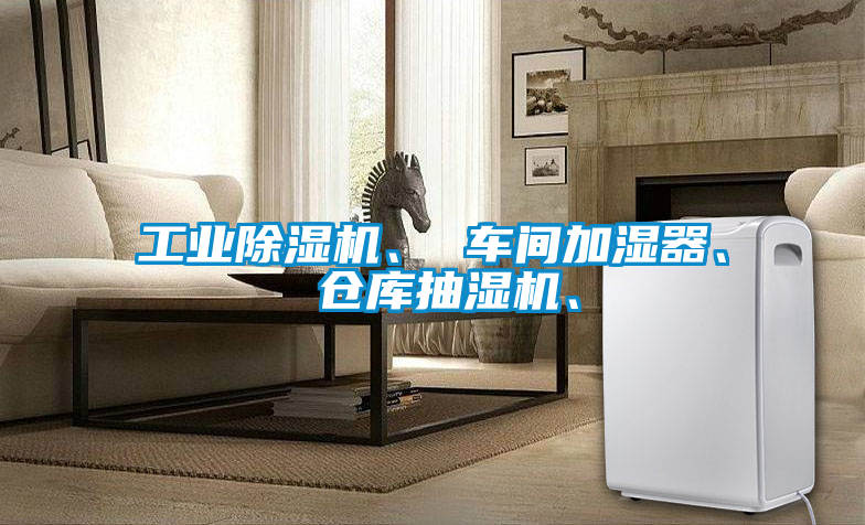工业除湿机、 车间加湿器、 仓库抽湿机、