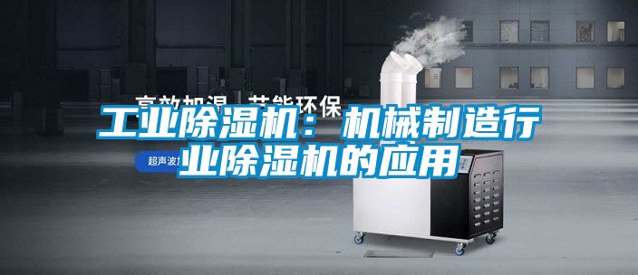 工业除湿机:机械制造行业除湿机的应用