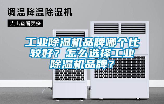 工业除湿机品牌哪个比较好？怎么选择工业除湿机品牌？