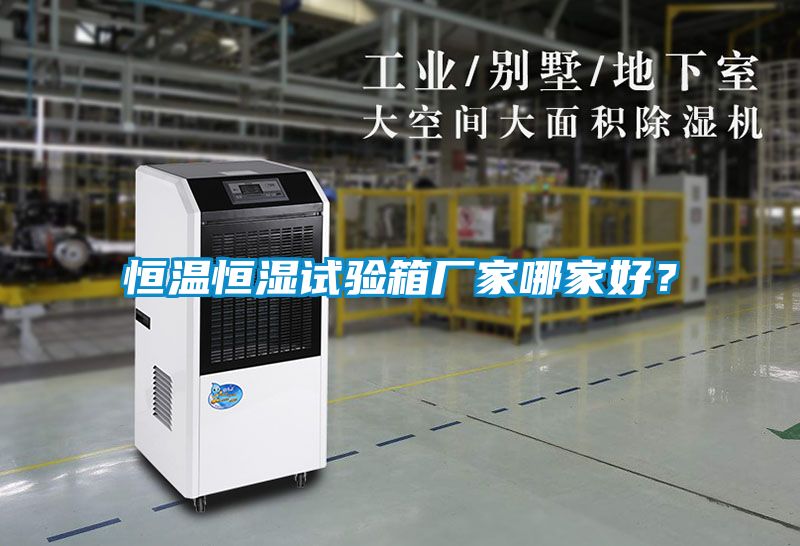 恒温恒湿试验箱厂家哪家好？