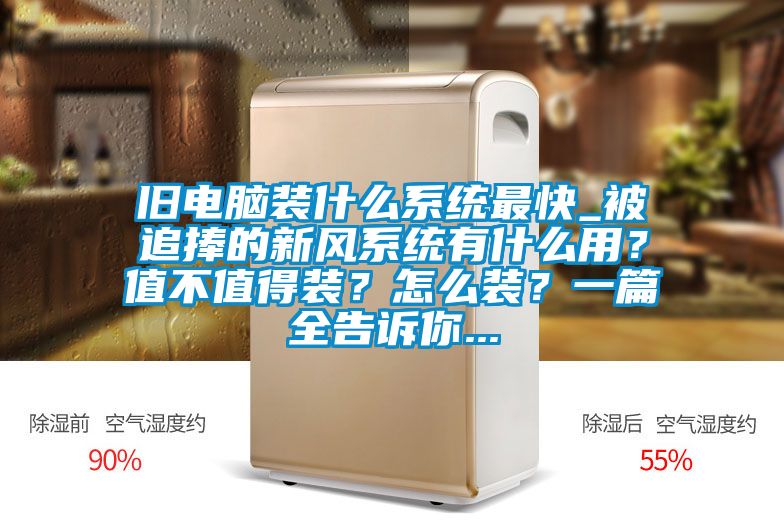 旧电脑装什么系统最快_被追捧的新风系统有什么用?值不值得装?怎么装?一篇全告诉你...