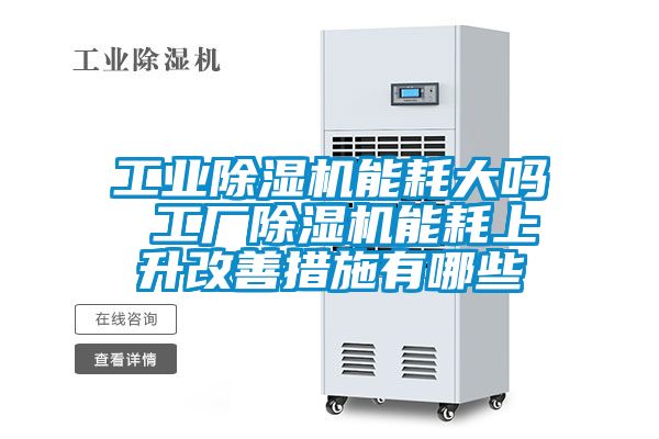 工业除湿机能耗大吗 工厂除湿机能耗上升改善措施有哪些