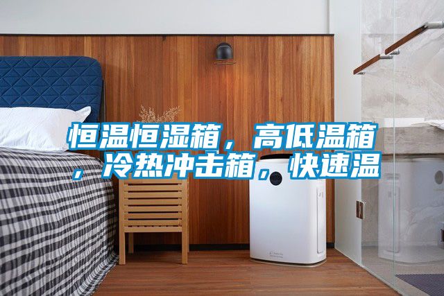 恒温恒湿箱，高低温箱，冷热冲击箱，快速温