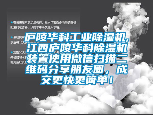 庐陵华科工业除湿机,江西庐陵华科除湿机装置使用微信扫描二维码分享朋友圈，成交更快更简单！