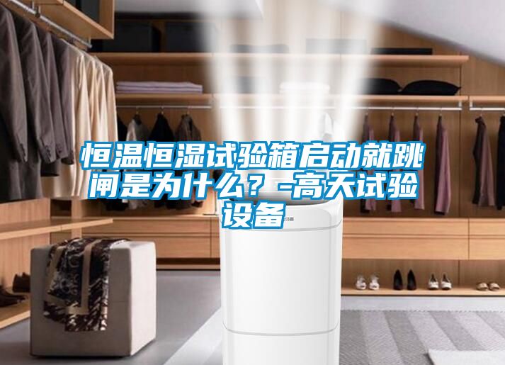 恒温恒湿试验箱启动就跳闸是为什么？-高天试验设备