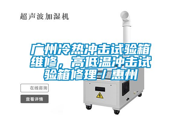 广州冷热冲击试验箱维修，高低温冲击试验箱修理／惠州